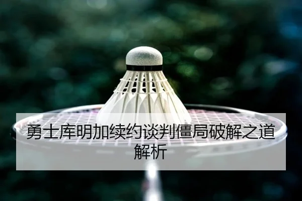 勇士库明加续约谈判僵局破解之道解析